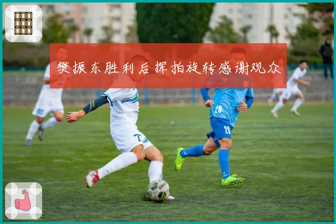 樊振东胜利后挥拍旋转感谢观众