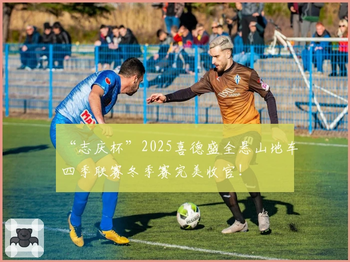 “志庆杯”2025喜德盛全悬山地车四季联赛冬季赛完美收官！