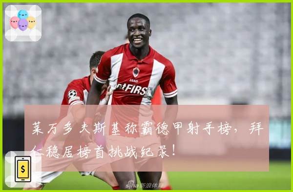 莱万多夫斯基称霸德甲射手榜，拜仁稳居榜首挑战纪录！