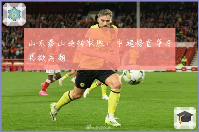 山东泰山逆转取胜，中超榜首争夺再掀高潮